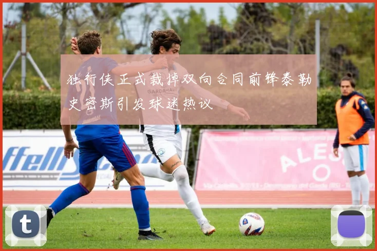 独行侠正式裁掉双向合同前锋泰勒史密斯引发球迷热议