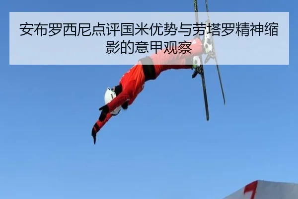 安布罗西尼点评国米优势与劳塔罗精神缩影的意甲观察